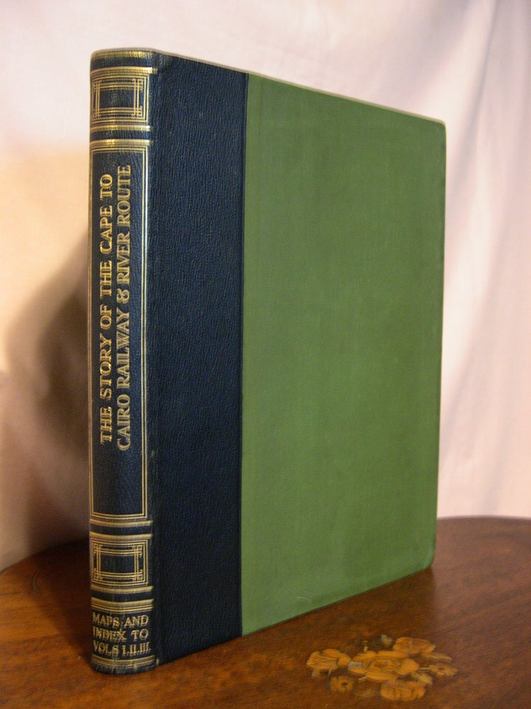 Item #45425 THE STORY OF THE CAPE TO CAIRO RAILWAY AND RIVER ROUTE, FROM 1887 TO 1922. INDEX TO MAPS and INDEX TO VOLUMES I, II & III. Leo Weinthal.