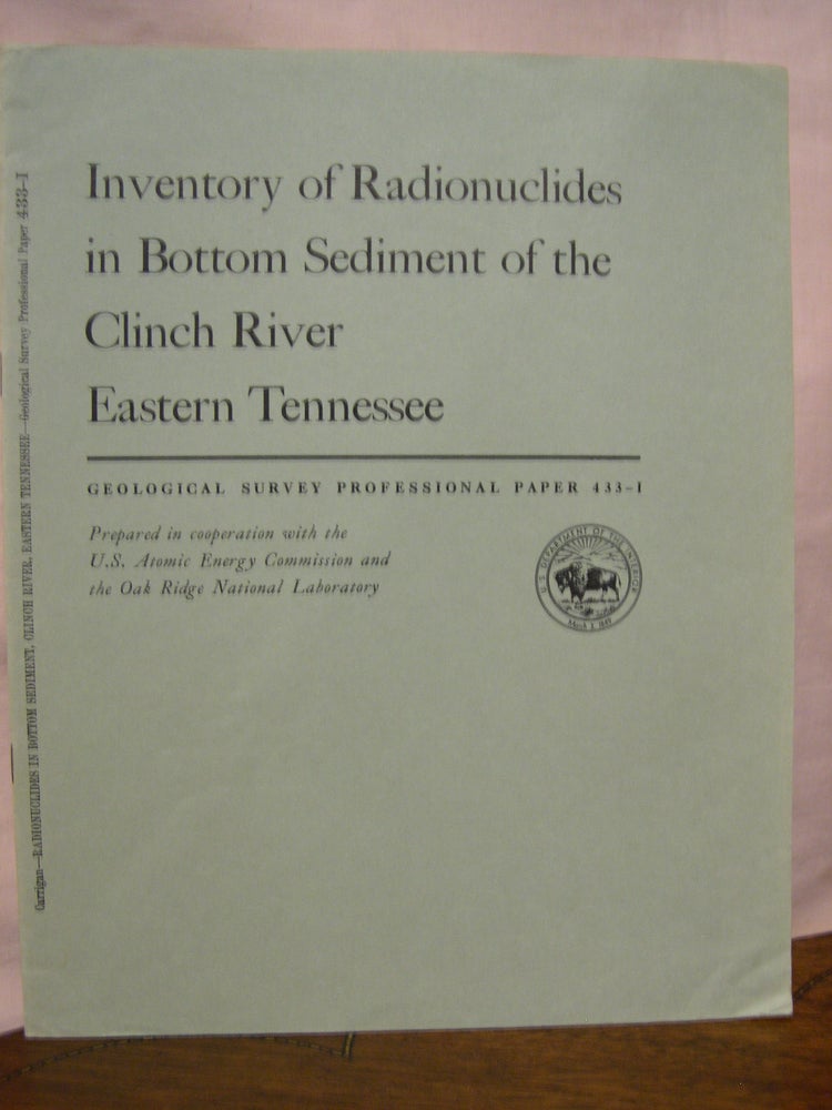 Item #45591 INVENTORY OF RADIONUCLIDES IN BOTTOM SEDIMENT OF THE CLINCH RIVER, EASTERN TENNESSEE; TRANSPORT OF RADIONUCLIDES BY STREAMS: PROFESSIONAL PAPER 433-I. P. H. Carrigan Jr.
