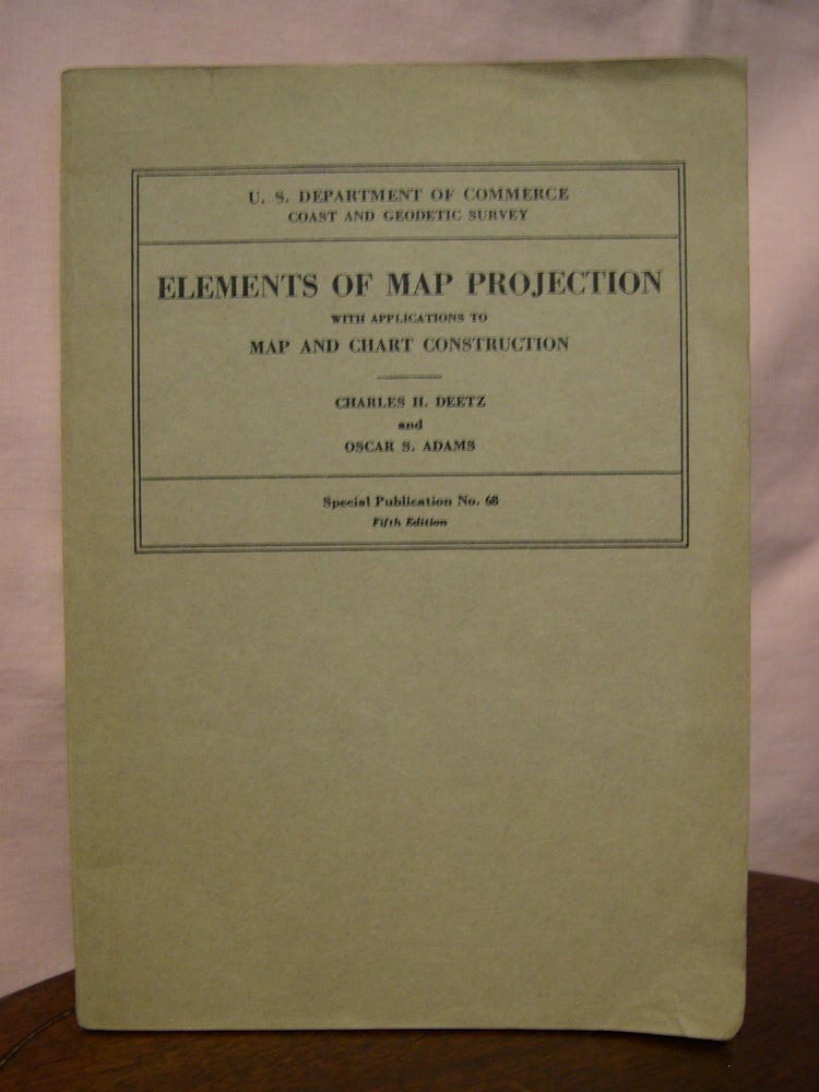 Item #45599 ELEMENTS OF MAP PROJECTION WITH APPLICATIONS TO MAP AND CHART CONSTRUCTION; SPECIAL PUBLICATION NO. 68, FIFTH EDITION. Charles H. Deetz, Oscar S. Adams.