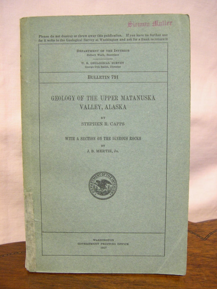Item #45694 GEOLOGY OF THE UPPER MATANUSKA VALLEY, ALASKA, WITH A SECTION ON THE INGEOUS ROCKS: GEOLOGICAL SURVEY BULLETIN 791. Stephen R. Capps, J B. Mertie Jr.