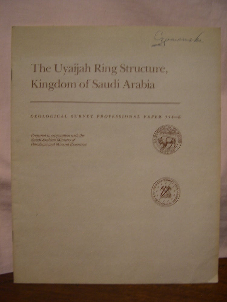 Item #45796 THE UYAIJAH RING STRUCTURE, KINGSOM OF SAUDI ARABIA; SHORTER CONTRIBUTIONS TO GENERAY GEOLOGY: GEOLOGICAL SURVEY PROFESSIONAL PAPER 774-E. F. C. W. Dodge.