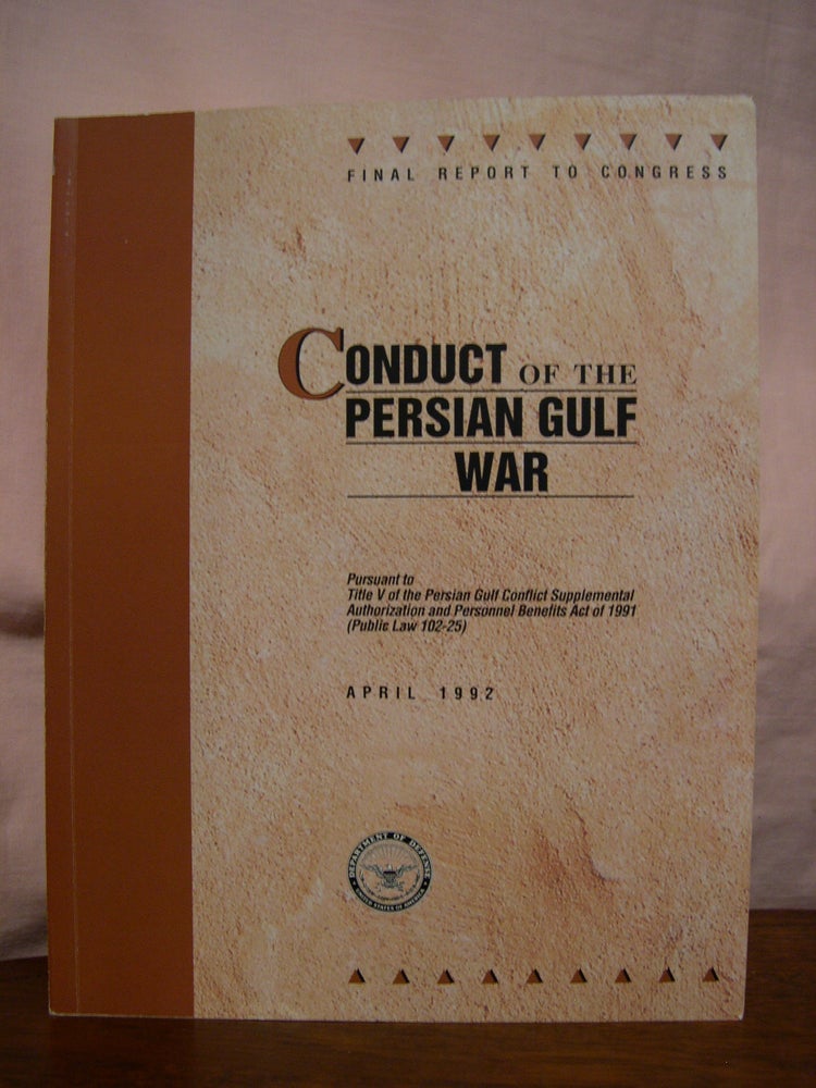 Item #45837 CONDUCT OF THE PERSIAN GULF WAR: FINAL REPORT TO CONGRESS, PURSUANT TO TITLE V OF THE PERSIAN GULF CONFLICT SUPPLEMENTAL AUTHORIZATION AND PERSONNEL BENEFITS ACT OF 1991 (PUBLIC LAW 102-25) APRIL 1992