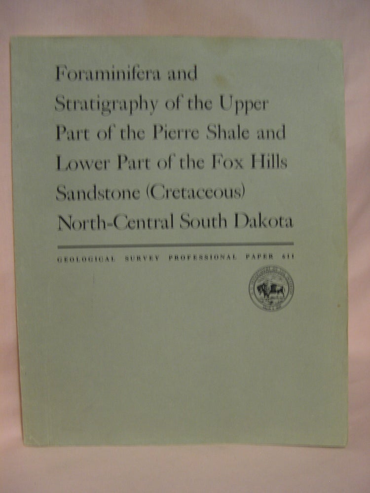 Item #46145 FORAMINIFER AND STRATIGRAPHY OF THE UPPER PART OF THE PIERRE SHALE AND LOWER PART OF THE FOX HILLS SANDSTONE (CRETACEOUS), NORTH-CENTRAL SOUTH DAKOTA; GEOLOGICAL SURVEY PROFESSIONAL PAPER 611. James F. Mello.