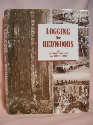 Item #46258 LOGGING THE REDWOODS. Lynwood Carranco, John T. Labbe