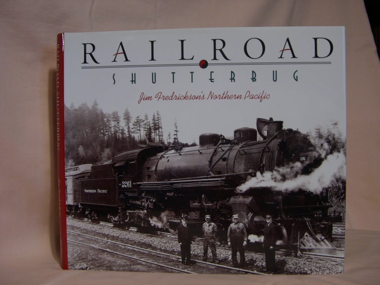 Item #46381 RAILROAD SHUTTERBUG; JIM FREDRICKSON'S NORTHERN PACIFIC. Jim Fredrickson.