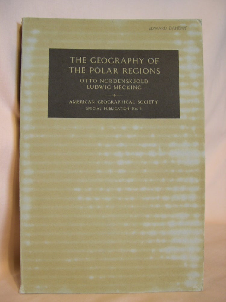 Item #46422 THE GEOGRAPHY OF THE POLAR REGIONS; CONSISTING OF A GENERAL CHARACTERIZATION OF POLAR NATURE BY OTTO NORDENSKJÖLD AND A REGIONAL GEOGRAPHY OF THE ARCTIC AND THE ANTARCT BY LUDWIG MECKING; SPECIAL PUBLICATION NO. 8. Otto Nordenskjöld, Ludwig Mecking.