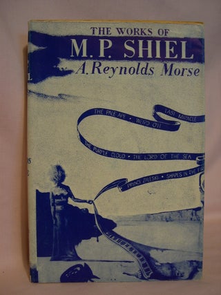 Item #46553 THE WORKS OF M.P. SHIEL - A STUDY IN BIBLIOGRAPHY. A. Reynolds Morse, M P. Shiel