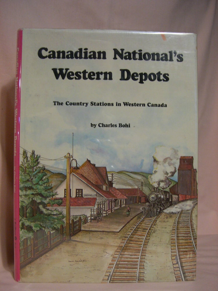 Item #46666 CANADIAN NATIONAL'S WESTERN DEPOTS: THE COUNTRY STATIONS IN WESTERN CANADA. Charles Bohi.