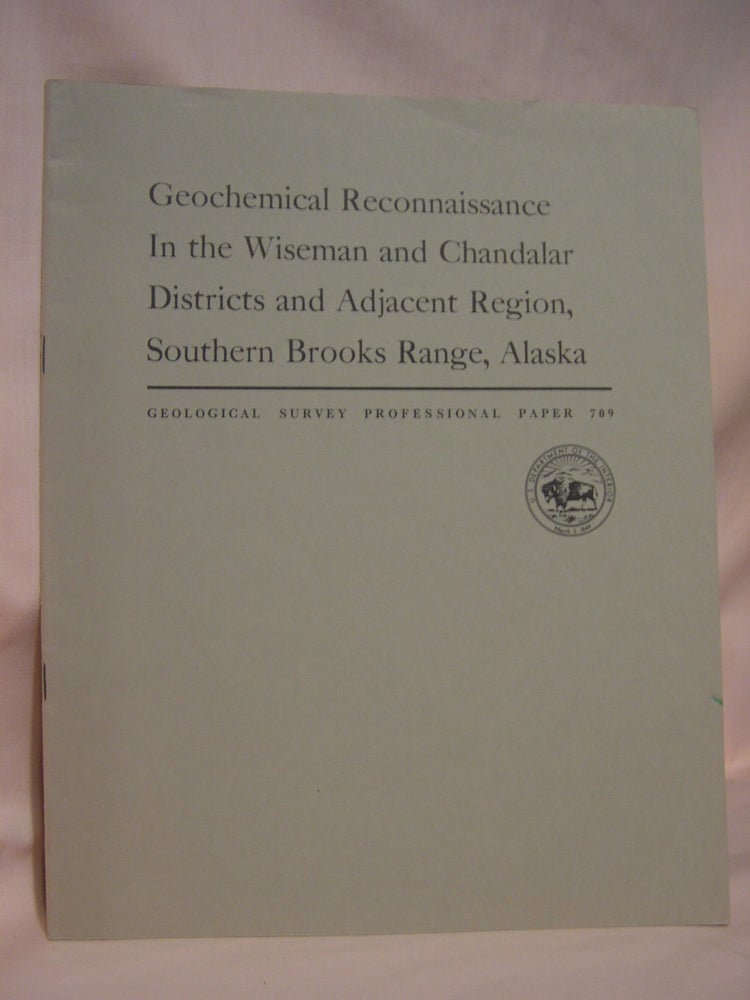 Item #46788 GEOCHEMICAL RECONNAISSANCE IN THE WISEMAND AND CHANDALAR DISTRICTS AND ADJACENT REGION, SOUTHERN BROOKS RANGE, ALASKA: PROFESSIONAL PAPER 709. W. P. Brosgé, H N. Reiser.