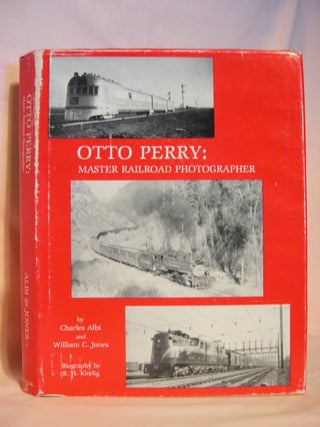Item #46845 OTTO PERRY: MASTER RAILROAD PHOTOGRAPHER. Charles Albi, William C. Jones