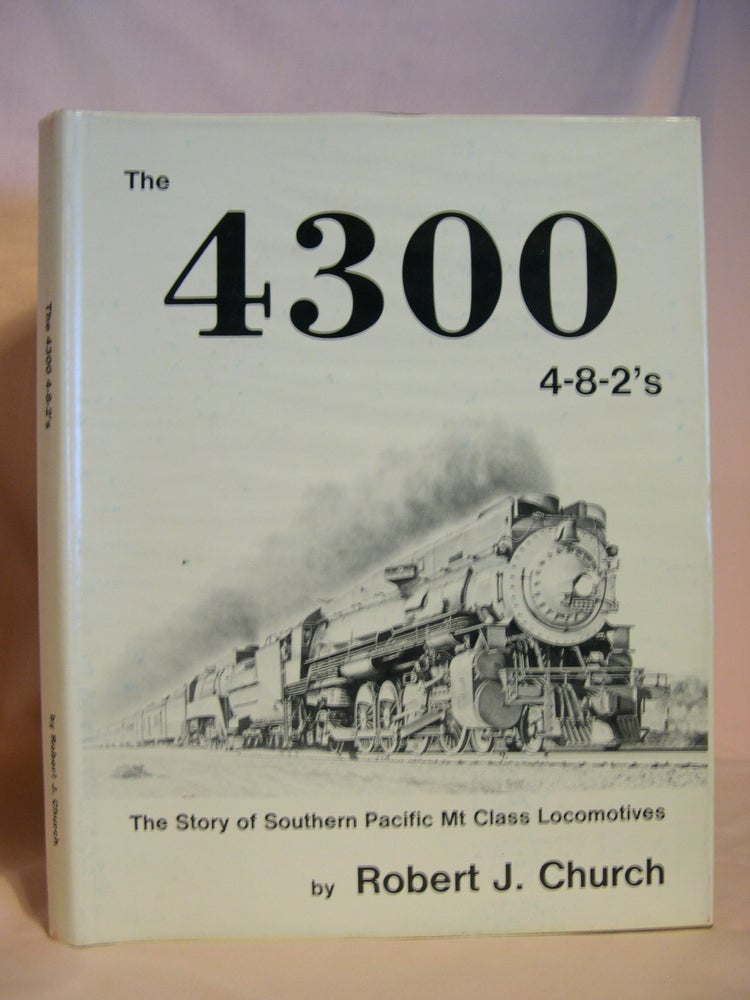 Item #46853 THE 4300 4-8-2'S; THE STORY OF SOUTHERN PACIFIC MT. CLASS LOCOMOTIVES. Robert J. Church.