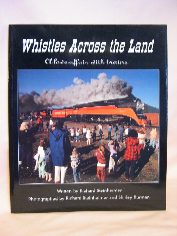 Item #46916 WHISTLES ACROSS THE LAND: A LOVE AFFAIR WITH TRAINS. Richard Steinheimer.