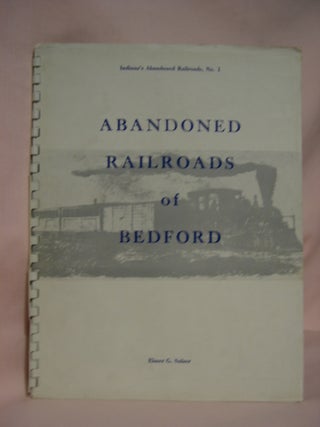 Item #46941 INDIANA'S ABANDONED RAILROADS, PART I -ABANDONED RAILROADS OF BEDFORD. Elmer G. Sulzer