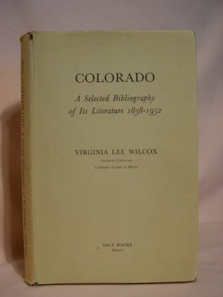 Item #47051 COLORADO; A SELECTED BIBLIOGAROHY OF ITS LITERATURE 1858-1952. Virginia Lee Wilcox