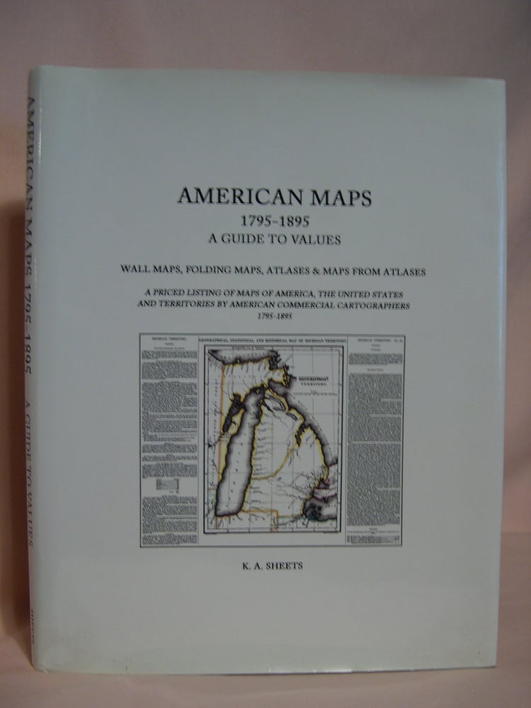 Item #47055 AMERICAN MAPS 1795-1895, A GUIDE TO VALUES; WALL MAPS, FOLDING MAPS, ATLASES & MAPS FROM ATLASES. K. A. Sheets.