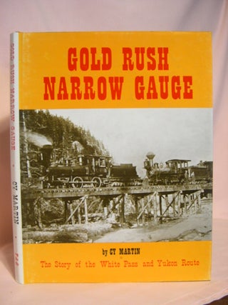 Item #47069 GOLD RUSH NARROW GAUGE, THE STORY OF THE WHITE PASS AND YUKON ROUTE. Cy Martin