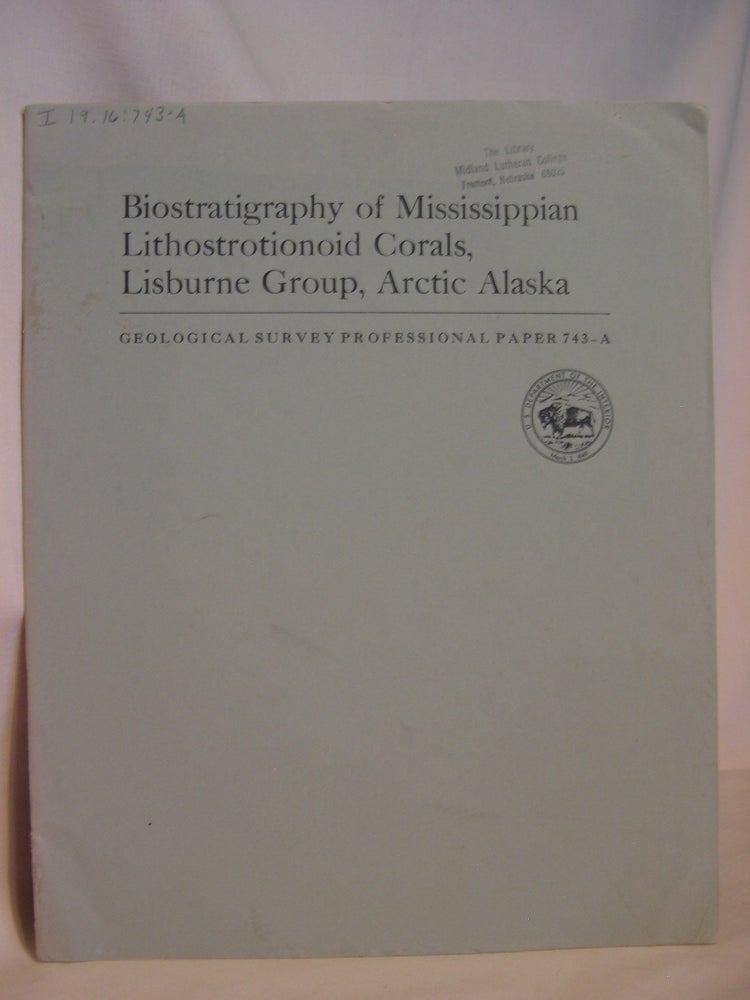 Item #47121 BIOSTRATIGRAPHY OF MISSISSIPPIAN LITHOSTROTIONOID CORALS, LISBURN GROUP, ARCTIC ALASKA: GEOLOGICAL SURVEY PROFESSIONAL PAPER 743-A. Augustus K. Armstrong.