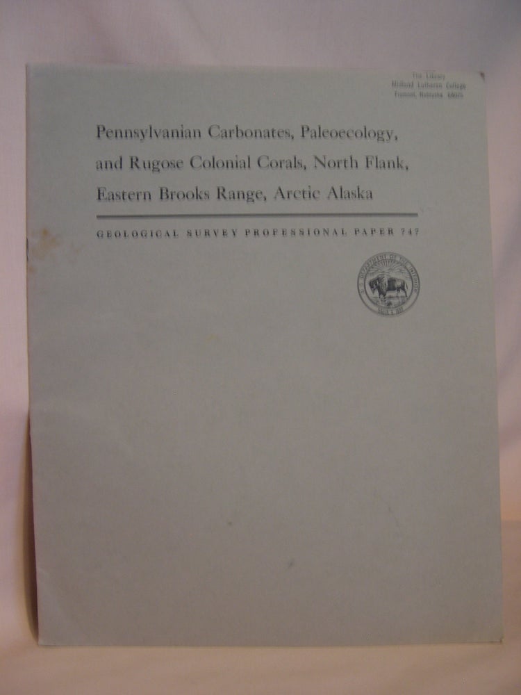 Item #47123 PENNSYLVANIAN CARBONATES, PALEOECOLOGY, AND RUGOSE COLONIAL CORALS, NORTH FLANK, EASTERN BROOKS RANGEJ, ARCTIC ALASKA: GEOLOGICAL SURVEY PROFESSIONAL PAPER 747. Augustus K. Armstrong.