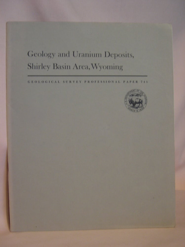 Item #47124 GEOLOGY AND URANIUM DEPOSITS, SHIRLEY BASIN AREA, WYOMING: GEOLOGICAL SURVEY PROFESSIONAL PAPER 745. E. N. Harshman.