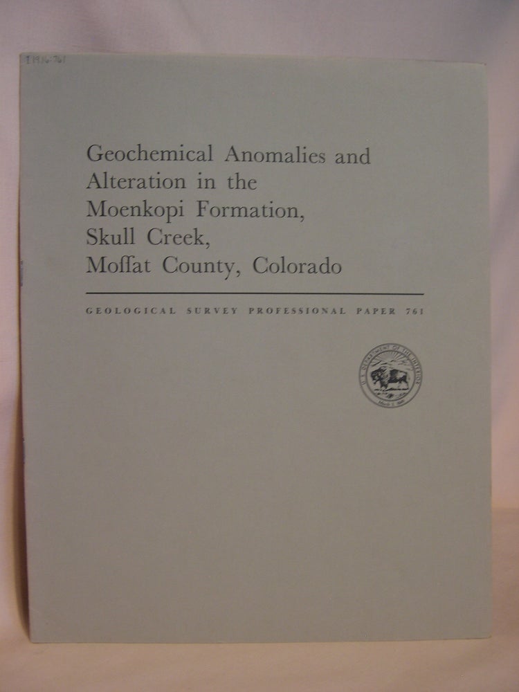 Item #47134 GEOCHEMICAL ANOMOALIES AND ALTERATION IN THE MOENKOPI FORMATION, SKULL CREEK, MOFFAT COUNTY, COLORADO: GEOLOGICAL SURVEY PROFESSIONAL PAPER 761. R. A. Cadigan.