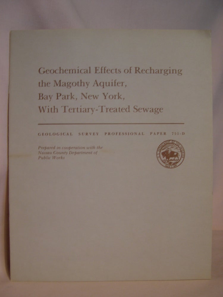 Item #47141 GEOCHEMICAL EFFECTS OF RECHARGING THE MAGOTHY AQUIFER, BAY PARK, NEW YORK, WITH TERTIARY-TREATED SEWAGE: GEOLOGICAL SURVEY PROFESSIONAL PAPER 751-D. Stephen E. Ragone.