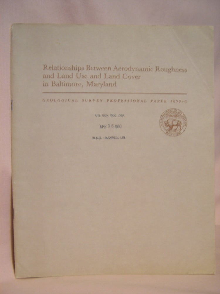 Item #47206 RELATIONSHIPS BETWEEN AERODYNAMIC ROUGHNESS AND LAND USE AND LAND COVER IN BALTIMORE, MARYLAND: GEOLOGICAL SURVEY PROFESSIONAL PAPER 1099-C. Francis W. Nicholas, John E. Lewis Jr.