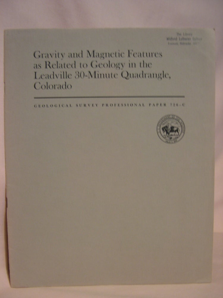 Item #47210 GRAVITY AND MAGNETIC FEATURES AS RELATED TO GEOLOGY IN THE LEADVILLE 30-MINUTE QUADRANGLE, COLORADO: GEOLOGICAL SURVEY PROFESSIONAL PAPER 726-C. Ogden Tweto, J E. Case.
