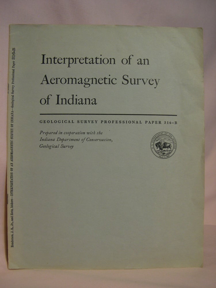 Item #47214 INTERPRETATION OF AN AEROMAGNETIC SURVEY OF INDIANA; GEOPHYSICAL FIELD INVESTIGATIONS: GEOLOGICAL SURVEY PROFESSIONAL PAPER 316-B. John R. Henderson, Isidore Zietz.