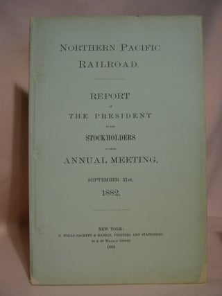 NORTHERN PACIFIC RAILROAD, REPORT OF THE PRESIDENT TO THE STOCKHOLDERS AT THE ANNUAL MEETING, SEPTEMBER 21st, 1882
