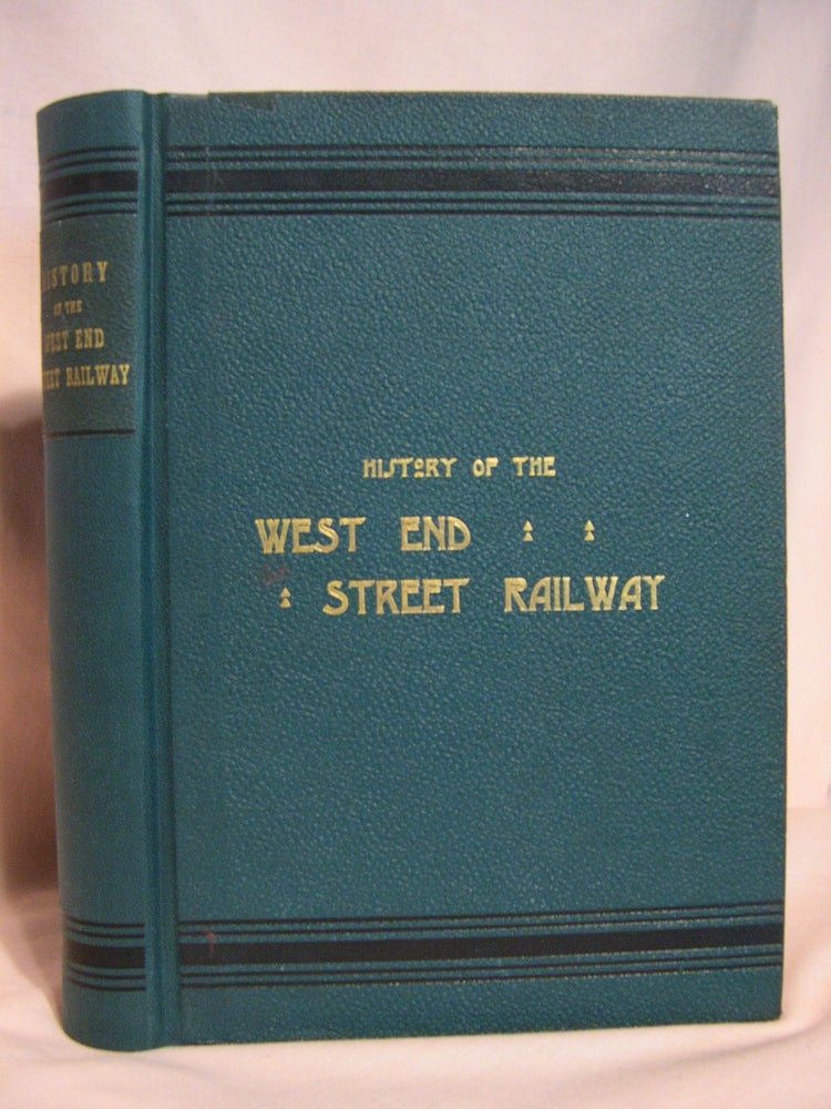 Item #47380 HISTORY OF THE WEST END STREET RAILWAY, IN WHICH IS INCLUDED SKETCHES OF THE EARLY STREET RAILWAYS OF BOSTON - CONSOLIDATION OF THE VARIOUS LINES - FOREIGN STREET RAILWAYS - THE BERLIN VIADUCT - ANECDOTES, ETC., TOGETHER WITH SPEECHES. Louis P. Hager, Henry M. Whitney.