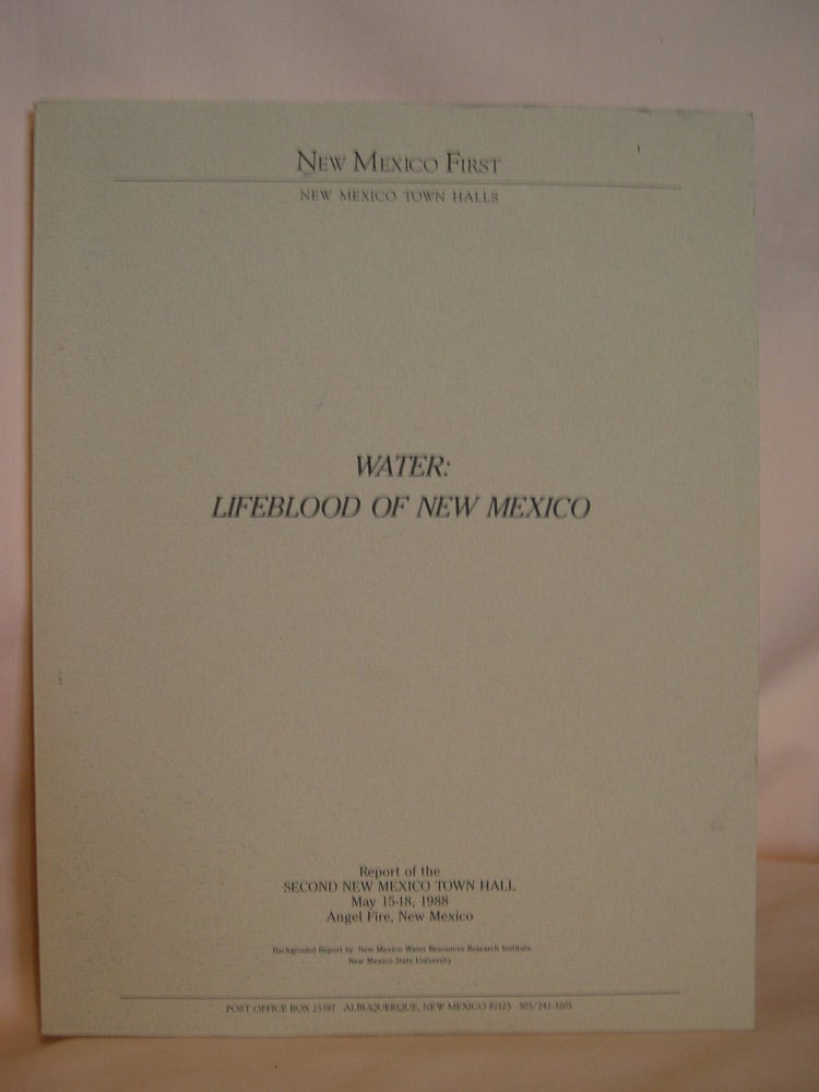 Item #48145 NEW MEXICO FIRST, NEW MEXICO TOWN HALLS. WATER: LIFEBLOOD OF NEW MEXICO: REPORT OF THE SECOND NEW MEXICO TOWN HALL, MAY 15-18, 1988, ANGEL FIRE, NEW MEXICO
