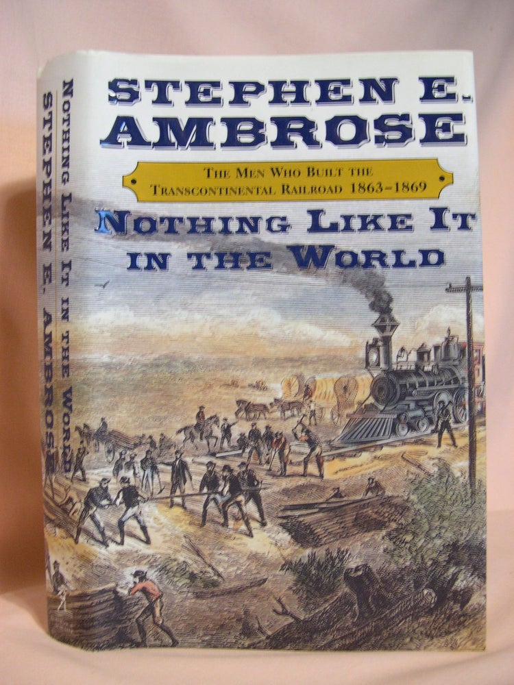 Item #48197 NOTHING LIKE IT IN THE WORLD: THE MEN WHO BUILT THE TRANSCONTINENTAL RAILROAD 1863-1869. Stephen E. Ambrose.