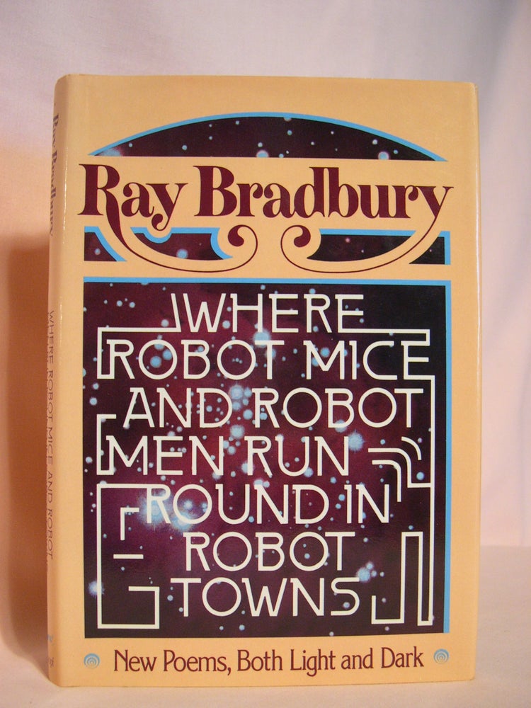 Item #48257 WHERE ROBOT MICE AND ROBOT MEN RUN ROUND IN ROBOT TOWNS: NEW POEMS BOTH LIGHT AND DARK. Ray Bradbury.