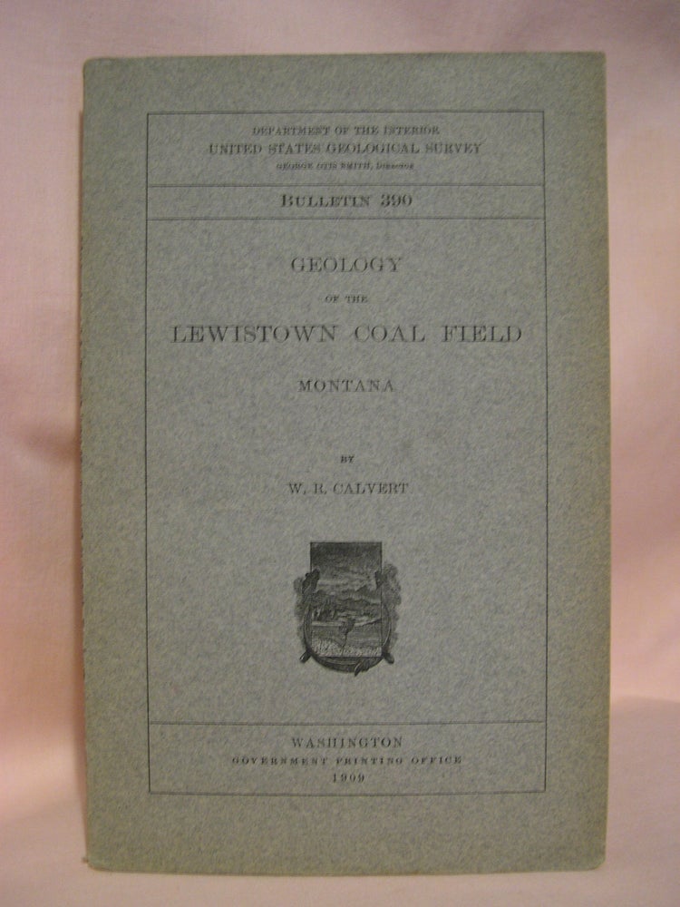 Item #48512 GEOLOGY OF THE LEWISTOWN COAL FIELD, MONTANA; GEOLOGICAL SURVEY BULLETIN 390. W. R. Calvert.