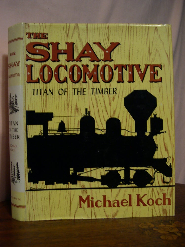 Item #48719 THE SHAY LOCOMOTIVE; TITAN OF THE TIMBER. Michael Koch.
