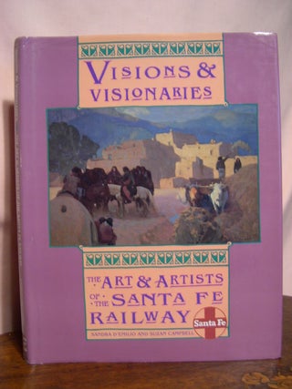 Item #48748 VISIONS & VISIONARIES; THE ART & ARTISTS OF THE SANTA FE RAILWAY. Sandra D'Emilio,...