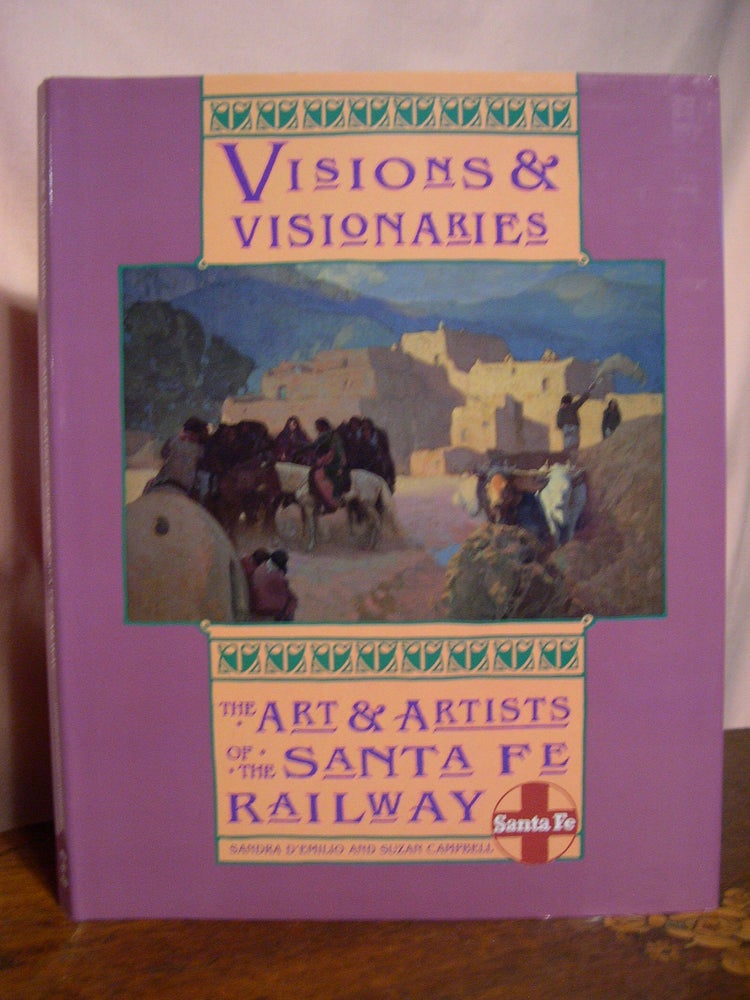 Item #48811 VISIONS & VISIONARIES; THE ART & ARTISTS OF THE SANTA FE RAILWAY. Sandra D'Emilio, Suzan Campbell.