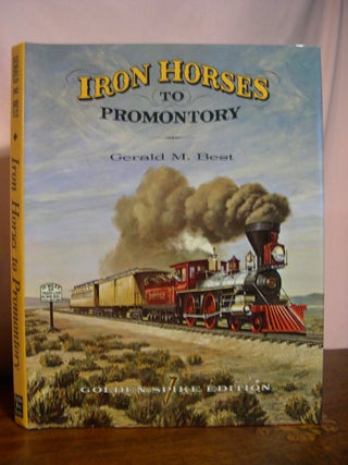 Item #48864 IRON HORSES TO PROMONTORY. Gerald M. Best