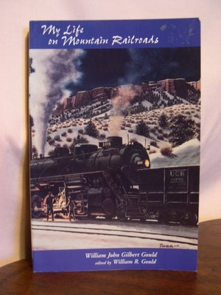 Item #48939 MY LIFE ON MOUNTAIN RAILROADS. William John Gilbert. William R. Gould Gould