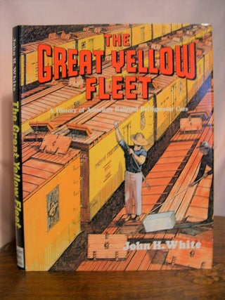 THE GREAT YELLOW FLEET; A HISTORY OF AMERICAN RAILROAD REFRIGERATOR CARS. John H. White.