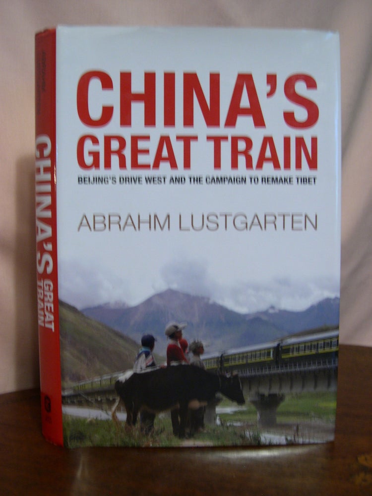 Item #49157 CHINA'S GREAT TRAIN; BEIJING'S DRIVE WEST AND THE CAMPAIGN TO REMAKE TIBET. Abrahm Lustgarten.