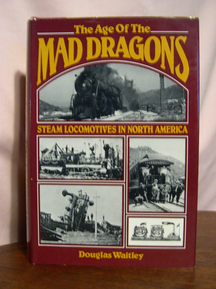 Item #49160 THE AGE OF THE MAD DRAGONS; STEAM LOCOMOTIVES IN NORTH AMERICA. Douglas Waitley.