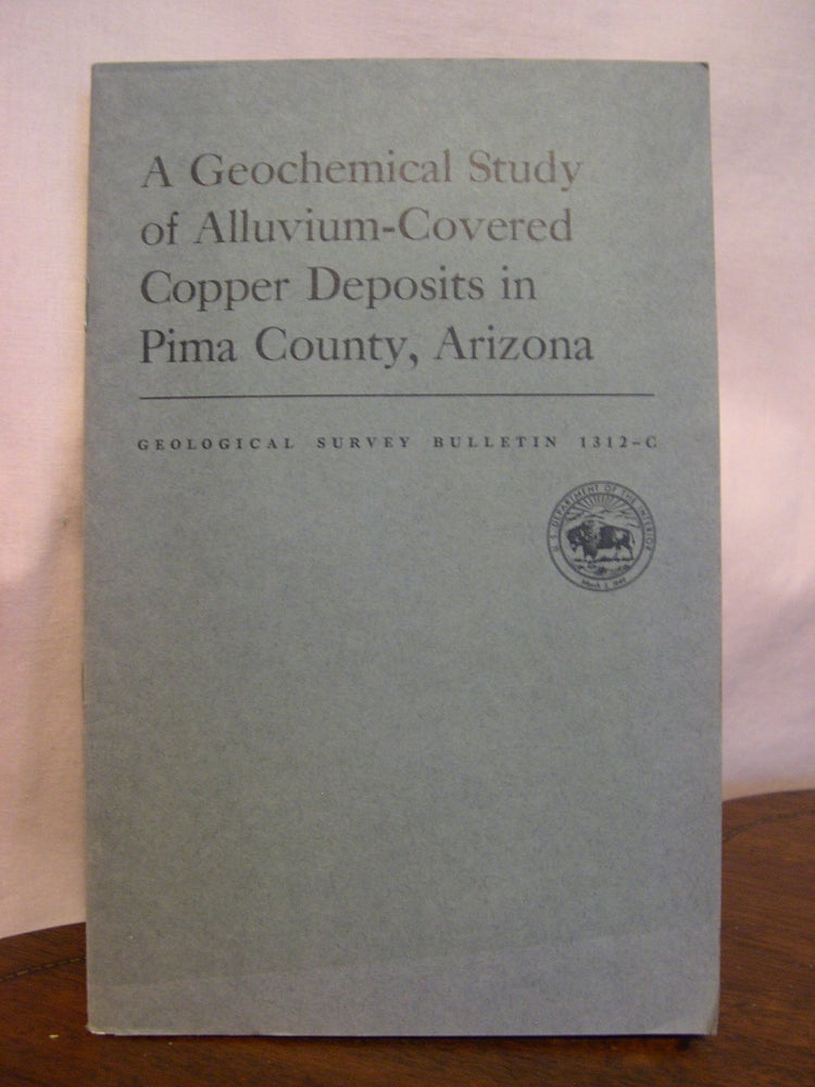 Item #49198 A GEOLCHEMICAL STUDY OF ALLUVIUM-COVERED COPPER DEPOSITS IN PIMA COUNTY, ARIZONA; WITH A SECTION ON ANALYTICAL METHODS; GEOLOGICAL SURVEY BULLETIN 1312-C. Lyman C. Ruff, A. P. Marranzino, H M. Nakagawa.