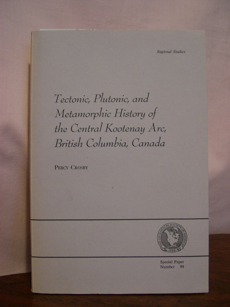 Item #49209 TECTONIC, PLUTONIC, AND METAMORPHIC HISTORY OF THE CENTRAL KOOTENAY ARC, BRITISH COLUMBIA, CANADA; SOCIETY SPECIAL PAPER 99, 1968. Percy Crosby.