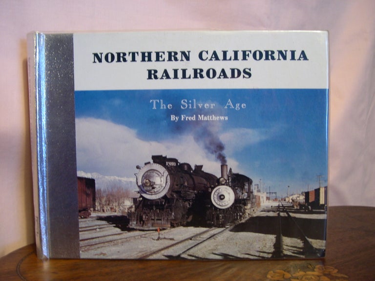 Item #49230 NORTHERN CALIFORNIA RAILROADS; THE SILVER AGE, VOLUME I. Fred Matthews.
