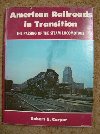 Item #49439 AMERICAN RAILRAODS IN TRANSITION: THE PASSING OF THE STEAM LOCOMOTIVES. Robert S. Carper