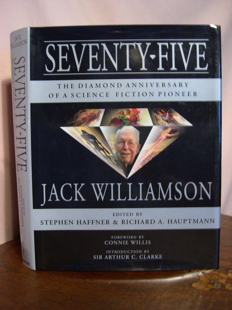 Item #50120 SEVENTY-FIVE; THE DIAMOND ANNIVERSARY OF A SCIENCE FICTION PIONEER, JACK WILLIAMSON. Jack Williamson, Stephen Haffner, Richard A. Hauptoman.