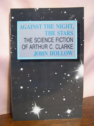 Item #50133 AGAINST THE NIGHT, THE STARS: THE SCIENCE FICTION OF ARTHUR C. CLARKE. John Hollow,...